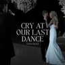Cry At Our Last Dance