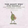 The Giant Who Ate Himself and Other New Works For 6 & 12 String Guitar